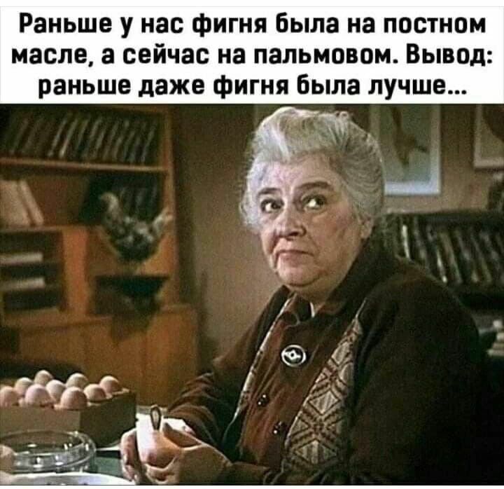 Раньше у нас фигня Была на постном масле а сейчас на пальмпвом Вывод раньше даже Фигня была лучше
