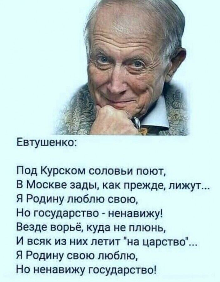 Евтушенко Под Курском соловьи поют в Москве зады как прежде лижут я Родину люблю свою Но государство ненавижу Везде ворьё куда не плюнь И всяк из них летит на царство Я Родину свою люблю На ненавижу государство
