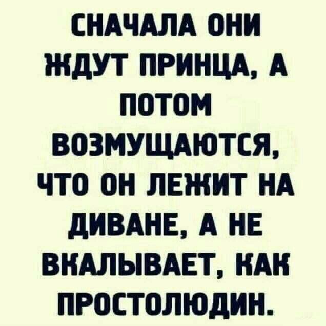 СНАЧАЛА ОНН ЖДУТ ПРИНЦА А ПОТОМ 803МУЩАЮТСЯ ЧТО ОН ЛЕЖИТ НА дИВАНЕ А НЕ ВНАЛЫВАЕТ НАН ПРОСТОЛЮДНН