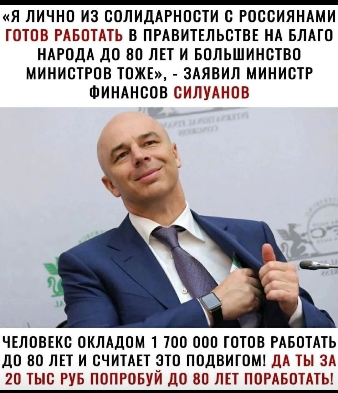 Я ЛИЧНО ИЗ ВОЛИДАРНООТИ С РООСИЯНАМИ ГОТОВ РАБОТАТЬ В ПРАВИТЕЛЬСТВЕ НА БЛАГО НАРОДА ДО 80 ЛЕТ И БОЛЬШИНОТВО МИНИСТРОВ ТОЖЕ ЗАЯВИЛ МИНИСТР ФИНАНСОВ СИЛУАНОВ ЧЕЛОВЕК ОКЛАдОМ 1 ТОП ООО ГОТОВ РАБОТАТЬ дО ВО ЛЕТ И СЧИТАЕТ ЭТО ПОДВИГОМ дд ТЫ ЗА 20 ТЫС РУБ ПОПРОБУЙ ЦО 80 ЛЕТ ПОРАБОТАТЫ