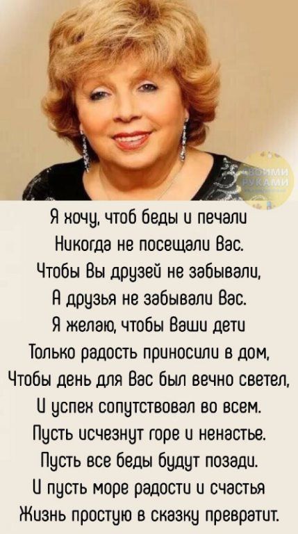 Я начу чтоб беды и печали Никогда не посещали Вас Чтобы Вы друзей не забывали В друзья не забывали Вас Я желаю чтобы Ваши дети Только радость приносили в дом Чтобы день для Вас был вечно светеп и успеи сопутствовал во всем Пусть исчезнут горе и ненастьа Пусть все беды будут позади и пусть море радости и счастья Жизнь простую в сказку превратит