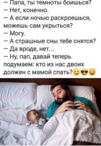 Папа ты темноты боишься Нет конечно А если ночью раскроешься можешь сам укрыться Могу А страшные сны тебе снятся Да вроде нет Ну пап давай теперь подумаем кто из нас двоих должен с мамой спать