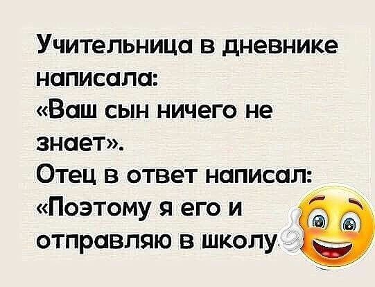 Учительница в дневнике написала Ваш сын ничего не знает Отец в ответ написал Поэтому я его и 063 отправляю в школу