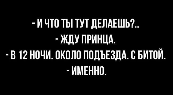 И ЧТО ТЫ ТУТ ЛЕЛАЕШЬ ЖдУ ПРИНЦА В 12 НОЧИ ОКОЛО ПОДЪЕЗДА О БИТОЙ ИМЕННО