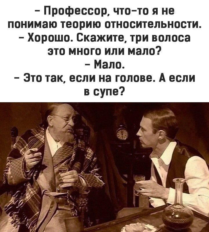 Профессор чтото я не понимаю теорию относительности Хорошо Скажите три волоса это много или мало Мало Это так если на голове А если