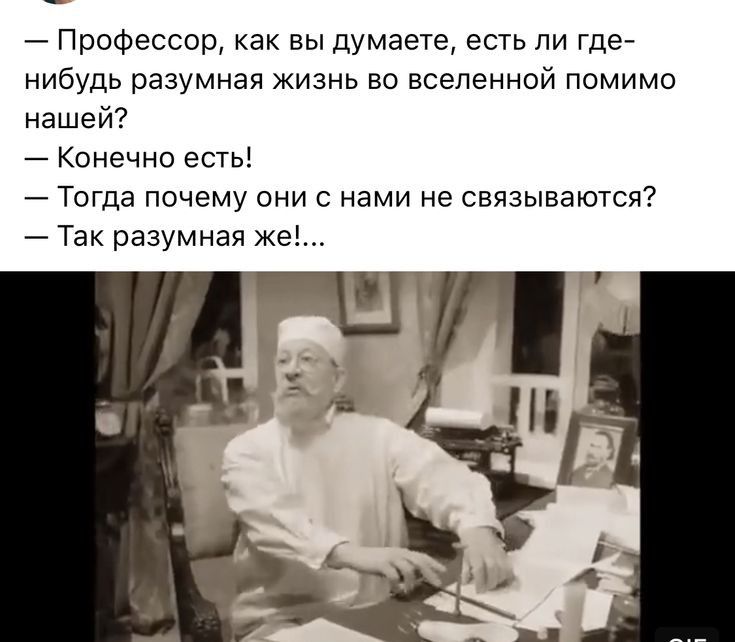 Профессор как вы думаете есть ли где7 нибудь разумная жизнь во вселенной помимо нашей Конечно естьі Тогда почему они с нами не связываются Так разумная же