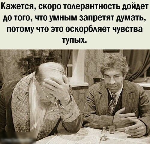 Кажется скоро тодерантность дойдет до того что умным запретят думать потому что это оскорбляет чувства темыітыіи