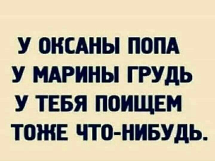 У ОКСАНЫ ПОПА У МАРИНЫ ГРУДЬ У ТЕБЯ ПОИЩЕМ ТОЖЕ ЧТО НИБУДЬ