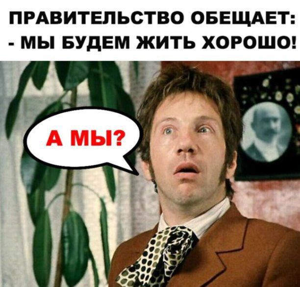 ПРАВИТЕЛЬСТВО ОБЕЩАЕТ МЫ БУДЕМ ЖИТЬ ХОРОШО