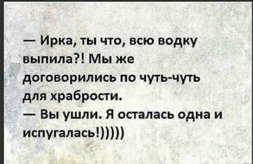 Ирка ты что всю водку выпила Мы же договорились по чуть чуть для храбрости Вы ушли Я осталась одна и испугалась