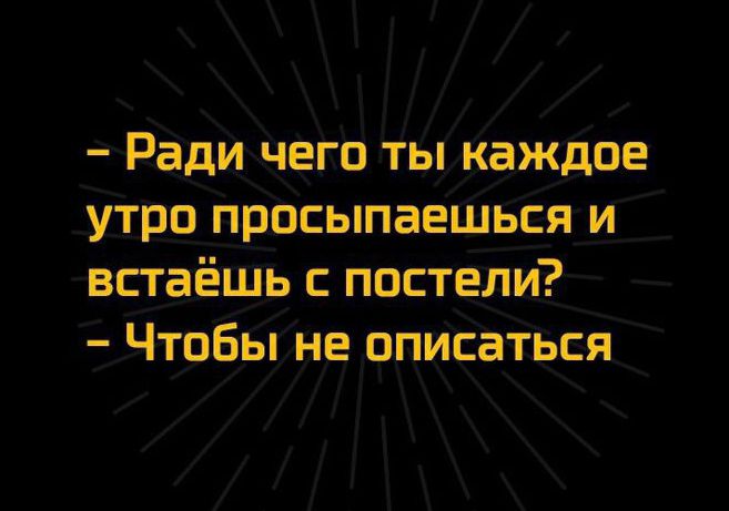 Ради Чего ты каждое утро присыпаешься и всгаёшъ постели ЧтоБы не описатъся