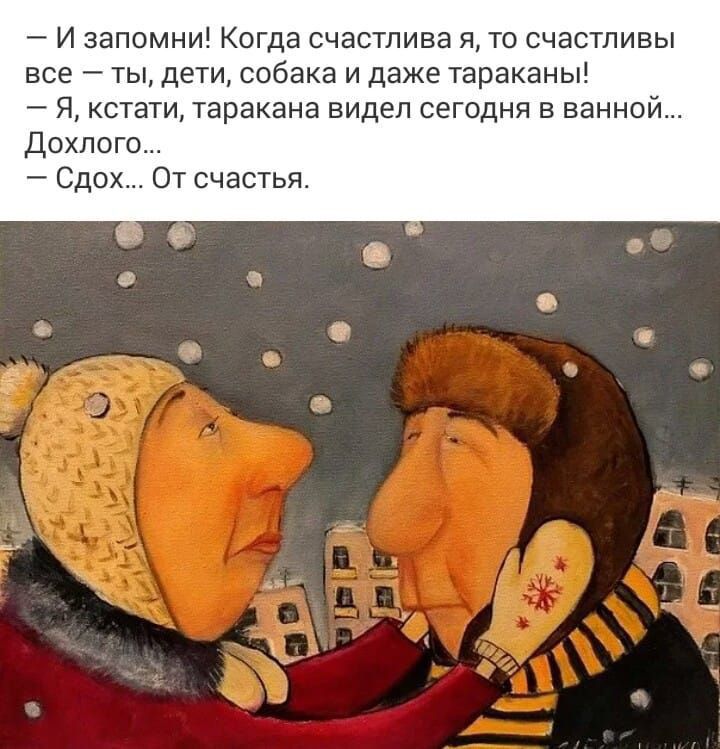 И запомни Когда счастлива я то счастливы все ты дети собака и даже тараканы Я кстати таракана видел сегодня в ванной Дохпого сдох От счастья