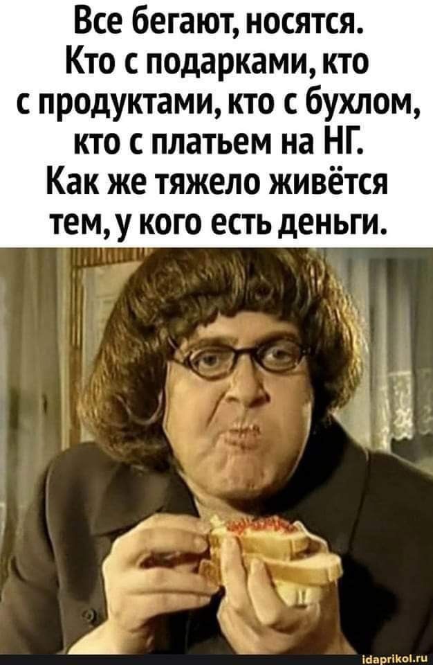 Все бегают носятся Кто с подарками кто с продуктами кто бухлом кто с платьем на НГ Как же тяжело живётся тему кого есть деньги