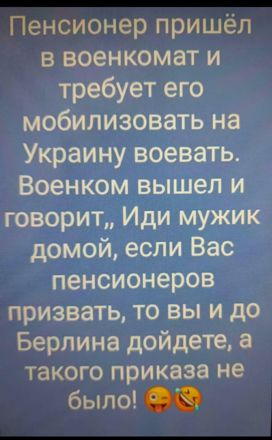 Пенсионер пришёл в военкомат и требует его мобилизовать на Украину воевать Военком вышел и говорит Иди мужик домой если Вас пенсионеров призвать то вы и до Берлина дойдете такого приказа не было