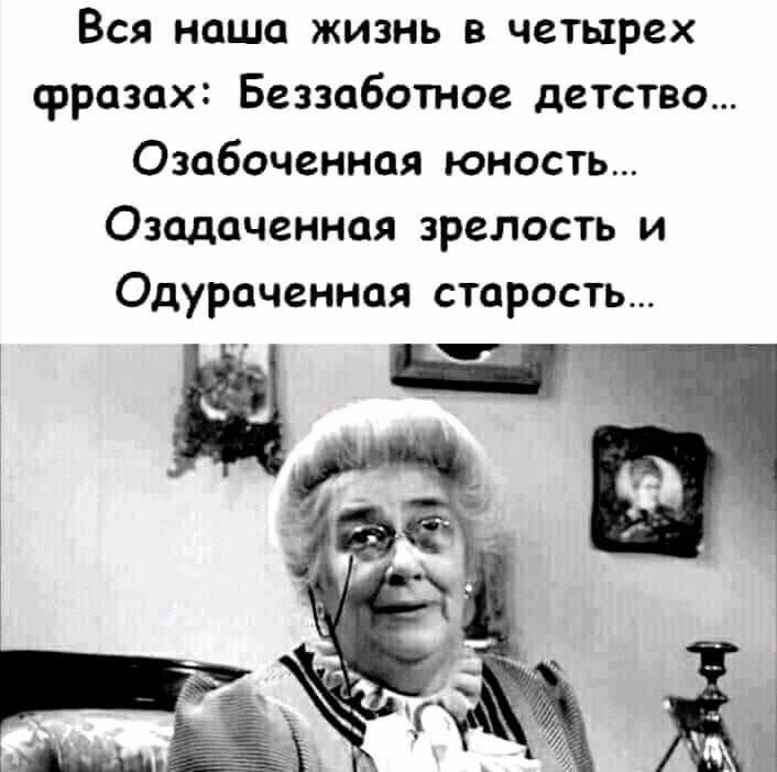 Вся наша жизнь в четырех фразах Беззаботое детство Озабоченная юность Озадачгинпя зреласть и Одураченноя старость 3