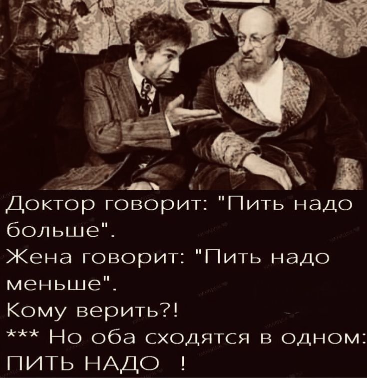 Доктор говорит Пить надо больше Жена говорит Пить надо меньше Кому верить Но оба сходятся в одном ПИТЬ НАДО