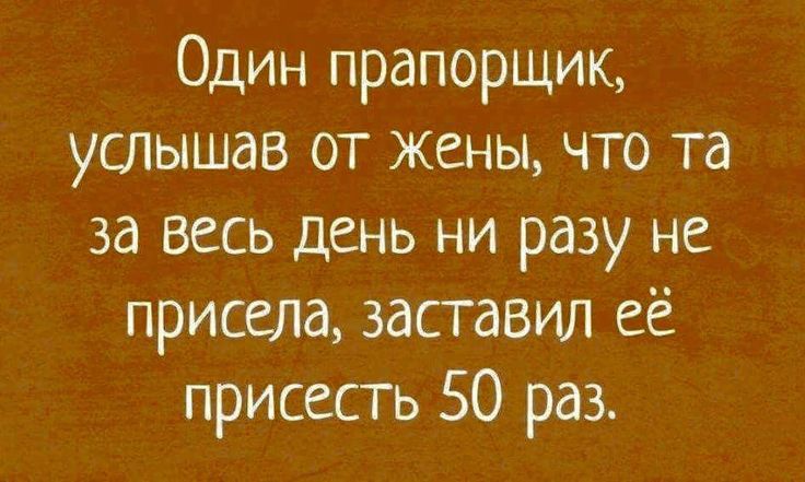 Один прапорщик услышав от жены что та за весь день ни разу не присела заставил её присесть 50 раз