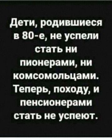 дети родившиеся в 80 е не успели стать ни пионерами ни комсомольцами Теперь походу и пенсионерами стать не успеют