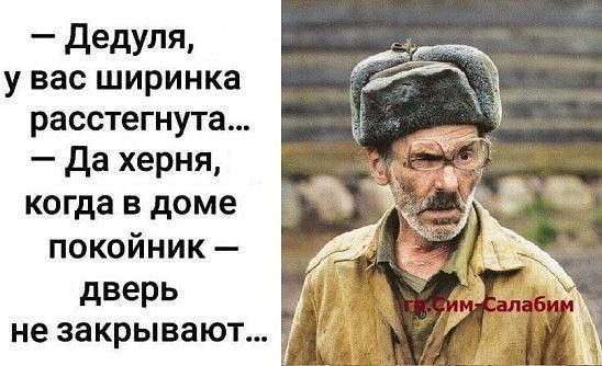 дедуля у вас ширинка расстегнута да херня когда в доме покойник дверь не ЗЗКРЫВЗЮТ