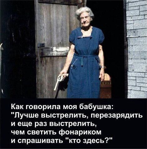 Как говорила моя бабушка Лучше выстрелить перезарядить и еще раз выстрелить чем светить фонариком и спрашивать кто здесь