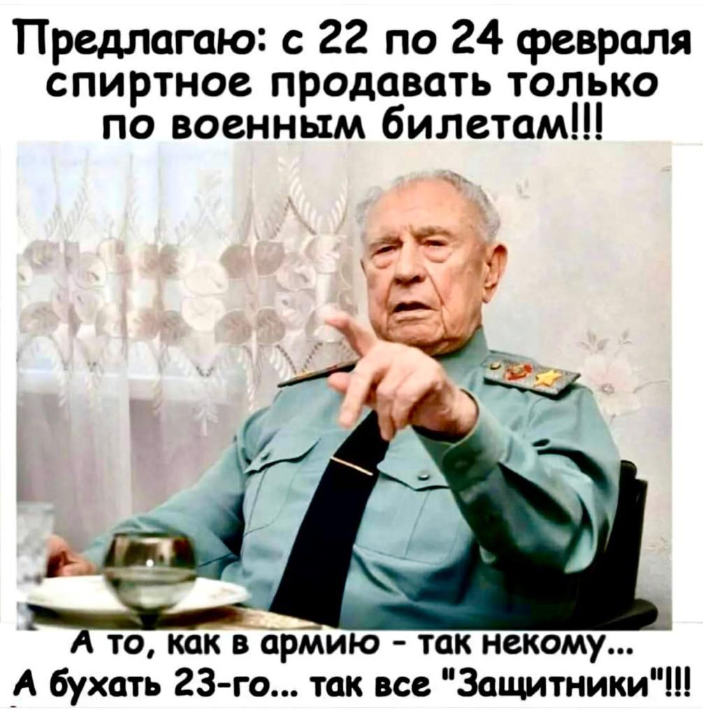 Предлагаю 22 по 24 февраля спиртное продавать только по военным билетам то кпк в рмию так некому А бухать 23 го так все ЗащитникиЧ