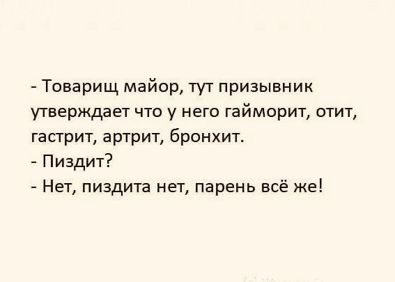 Товарищ майор тут призывник утверждает что у него гайморит отит гастрит артрит бронхит Пиэдит Нет пиздита нет парень всё же