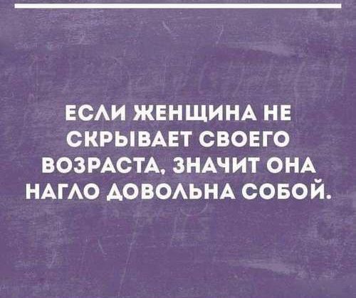 ЕСАИ ЖЕНЩИНА НЕ СКРЫВАЕТ СВОЕГО ВОЗРАСТА ЗНАЧИТ ОНА НАГАО АОВОАЬНА СОБОЙ