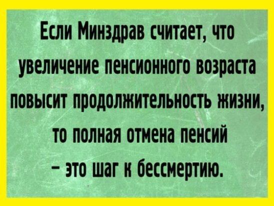 Если Минздрав считает что увеличение пенсионного возраста повысит продолжительном жизни то полная отиена пенсии это шаг и бессмертию