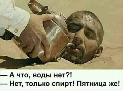 ЁЁ А что воды нет Нет только спирт Пятница же