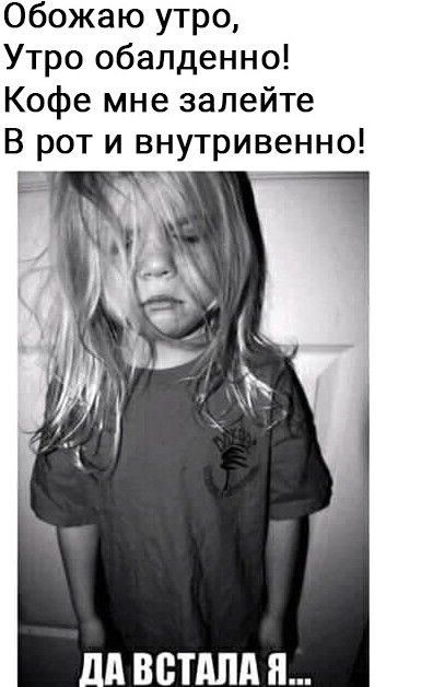 Обожаю утро Утро обалденно Кофе мне залейте В рот и внутривенно Ш ВВПША П