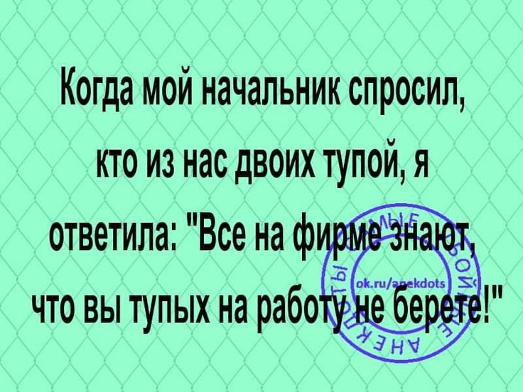 Когда мой начальник спросил кто из нас двоих тупой я ответила Все наф что вы тупых на рабо т то