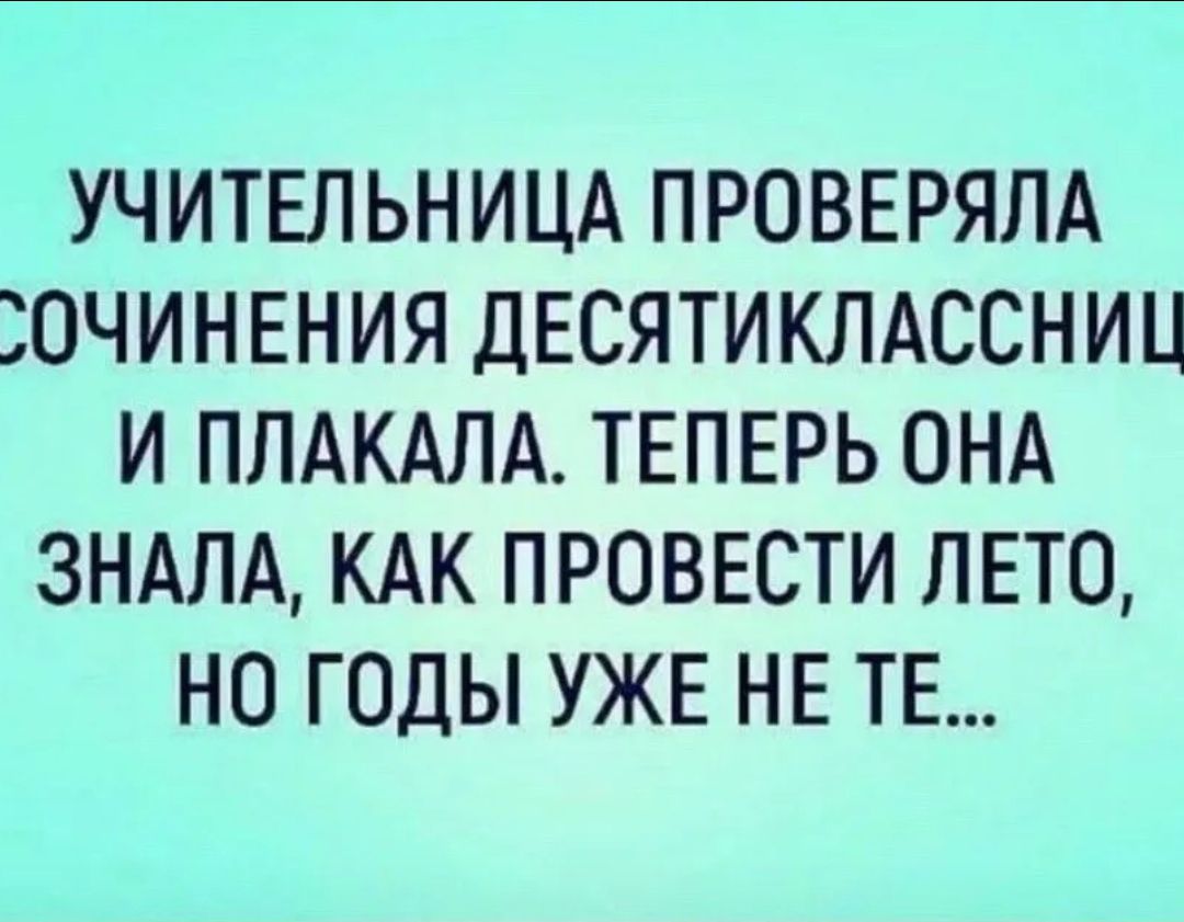 УЧИТЕЛЬНИЦА ПРОВЕРЯЛА ЮЧИНЕНИЯ ДЕСЯТИКЛАССНИЦ И ППАКАЛА ТЕПЕРЬ ОНА 3НАЛА КАК ПРОВЕСТИ ЛЕТО НО ГОДЫ УЖЕ НЕ ТЕ