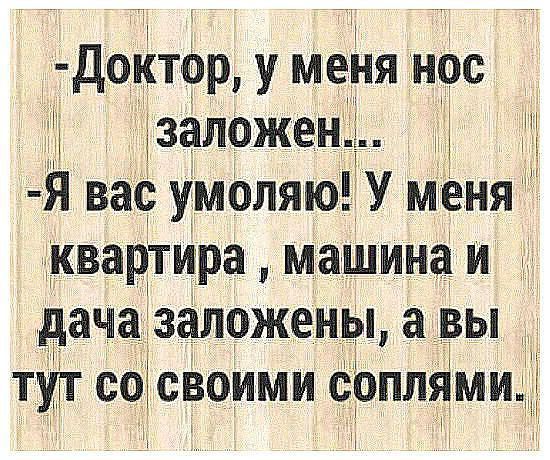 дойтор у меня нос 3 заложен И Я вас умоляю У меня квартира машина и дача заложены а вы тит сосвоими соплямицд