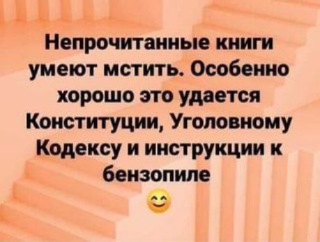 Л Ь Непрочитанные книги умеют мстить Особенно хорошо это уметоя Конституции Уголовному Кодексу и инструкции к бензопипе