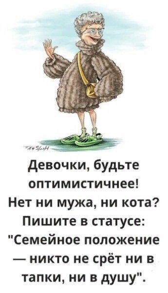 _ девочки будьте оптимистичнее Нет ни мужа ни кота Пишите в статусе Семейное положение никто не срёт ни в тапки ни в душу