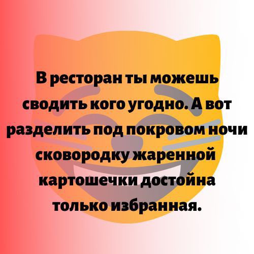 В ресторан ты можешь сводить кого угодий вот разделить под покровом ночи сковородку жаре __ й картошеч ки Жив топ ько инбраииая