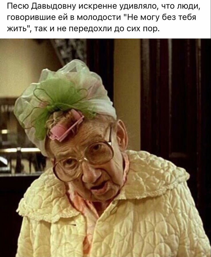 Песю давыдовну искренне удивлятс что люди говорившие ей в молодости Не могу без Тебя жить так и не передохпи до сих пор