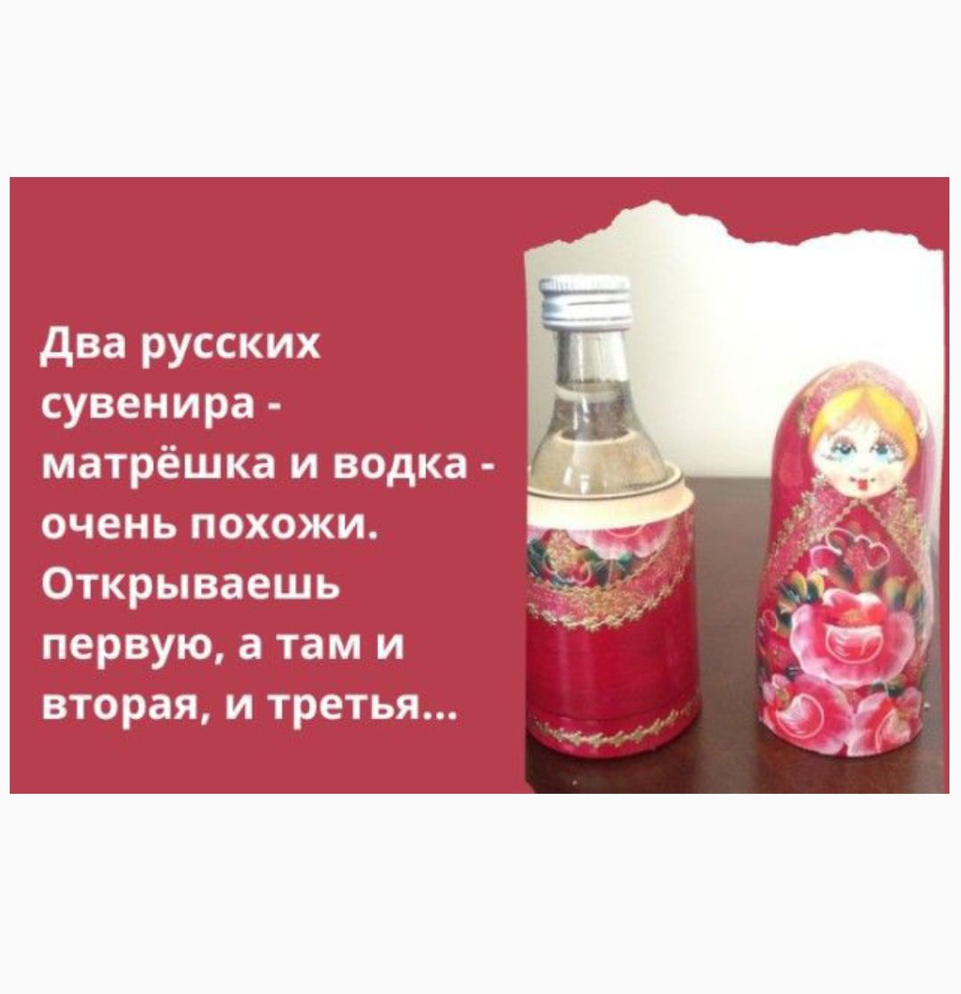 два русских сувенира матрёшка и водка очень похожи Открываешь первую в там и вторая и третья