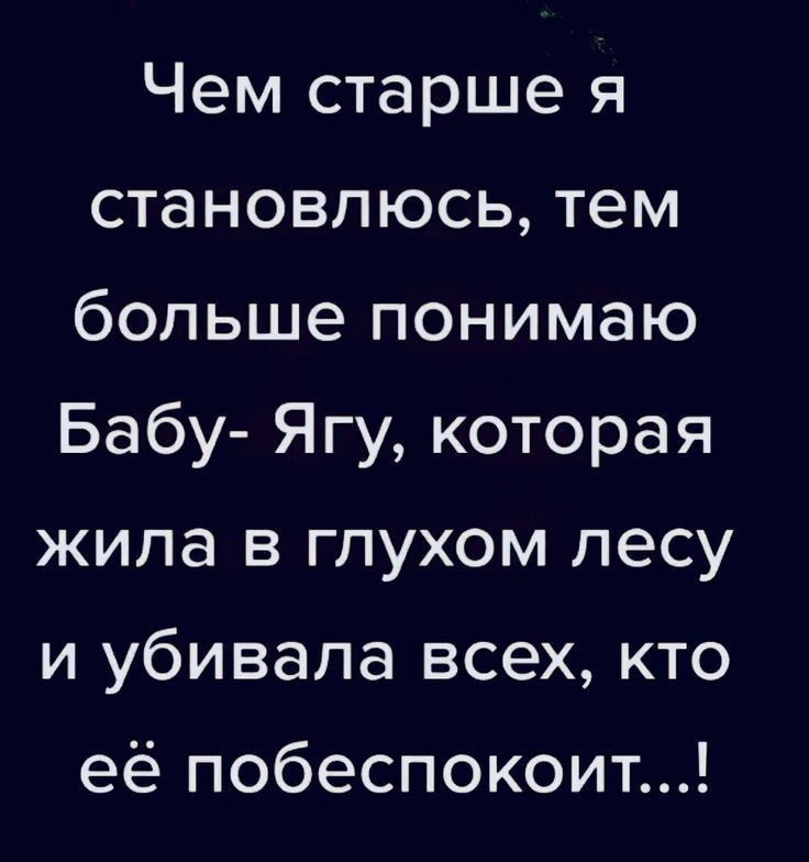Чем старше я становлюсь тем больше понимаю Бабу Ягу которая жила в глухом лесу и убивала всех кто её побеспокоит