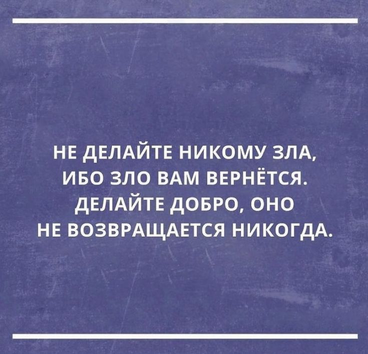 не дЕЛАЙТЕ никому зпд иво зло ВАМ ВЕРНЁТСЯ дЕЛАЙТЕ довго оно ни возврдщднтся никогдА