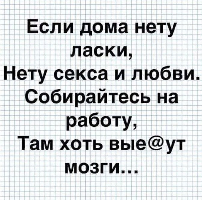 Если дома нету ласки Нету секса и любви Собирайтесь на работу Там хоть выеут мозги