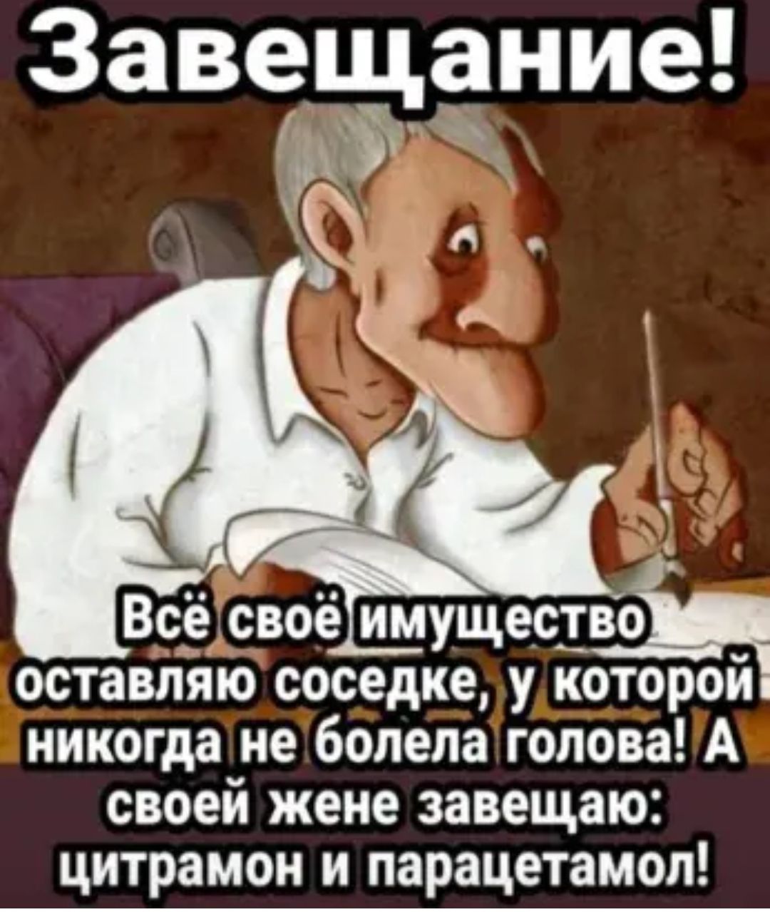 Завещание Всё своё имущеспдэц оставляю соседке у которои никогда не болела голова А своей ЖЕНЕ завещаю ЦИТРЗМОИ И парацетамол