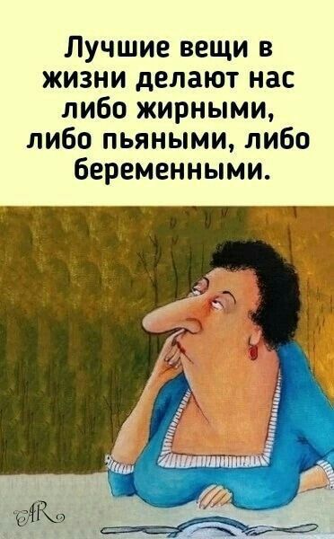 Лучшие вещи в жизни делают нас либо жирными либо пьяными либо беременными _ Йлшшпшшяші
