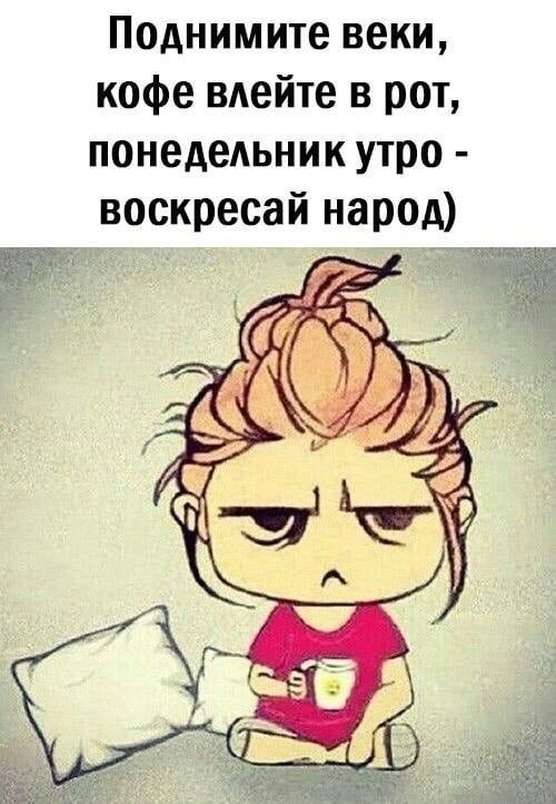 Поднимите веки кофе вдейте в рот понедельник утро воскресай народ