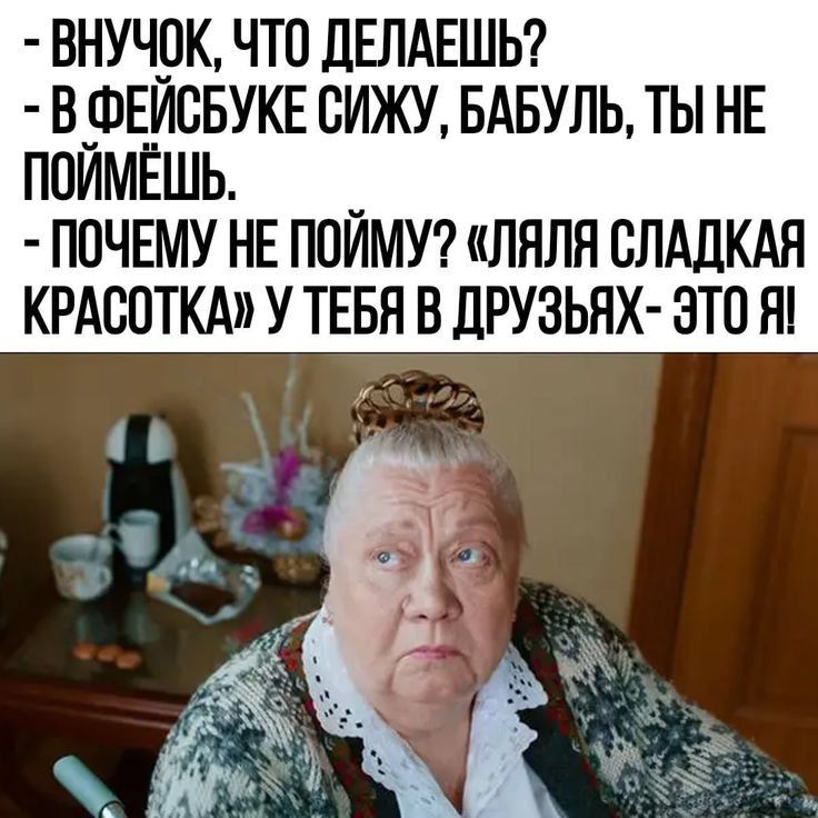 ВНУЧ_0К ЧТО дЕПАЕШЬ В ФЕИСБУКЕ СИЖУ БАБУЛЬ ТЫ НЕ поймёшь _ почвму нв поимус ляля слддкдн крдсвткд у тввя в друзьях это нп