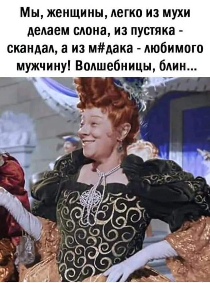 Мы женщины легко из мухи делаем слона из пустяка скандал а из мдака любимого мужчину Волшебницы блин