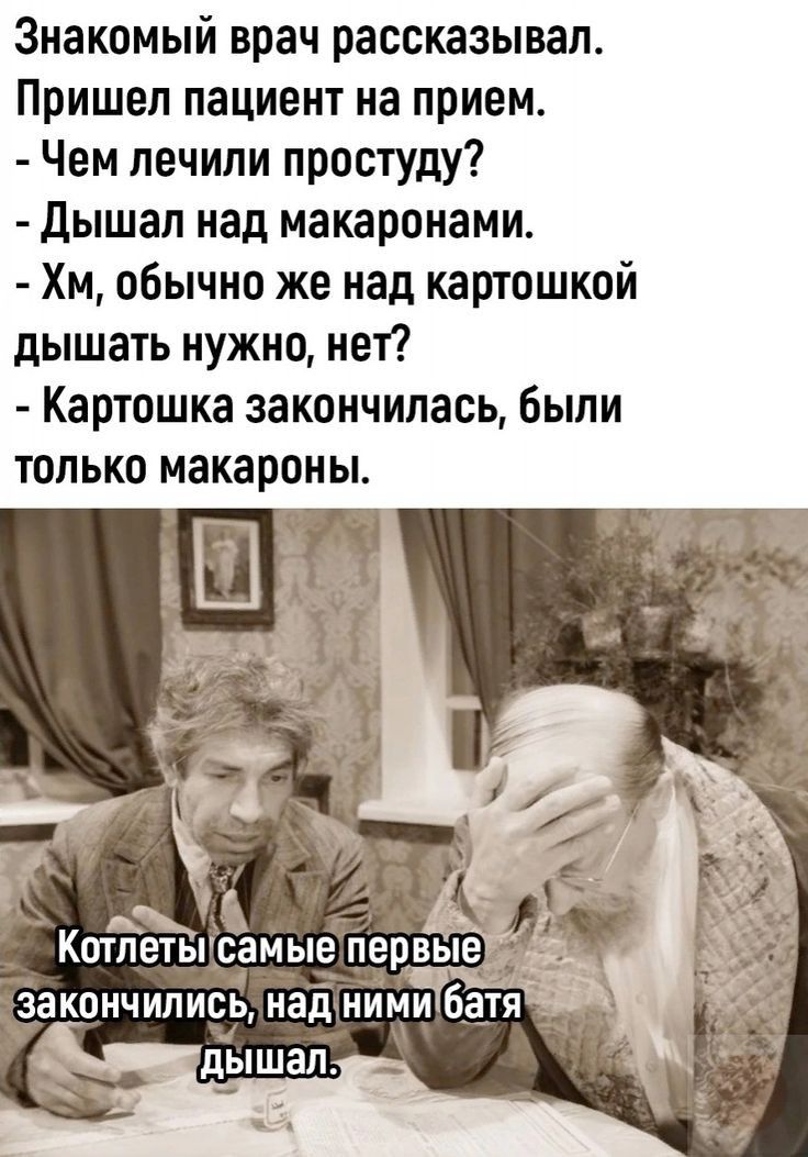 Знакомый врач рассказывал Пришел пациент на прием Чем лечили простуду Дышап над макаронами Хм обычно же над картошкой дышать нужно нет Картошка закончилась были только макароны