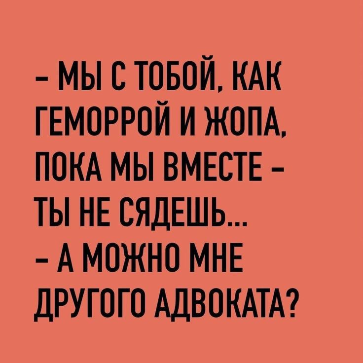 МЫ СТОБОЙ КАК ГЕМОРРОЙ И ЖОПА ПОКА МЫ ВМЕСТЕ ТЫ НЕ СЯДЕШЬ А МОЖНО МНЕ ДРУГОГО АДВОКАТА