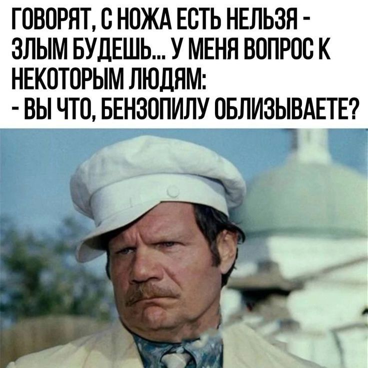 ГОВОРЯТ О НОЖА ЕСТЬ НЕЛЬЗЯ ЗЛЫМ БУДЕШЬ У МЕНЯ ВОПРОС К НЕКОТОРЫМ ЛЮДЯМ ВЫ ЧТО БЕНЗОПИЛУ ОБЛИЗЫВАЕТЕ 1