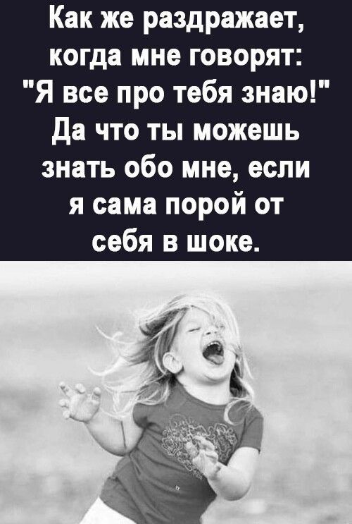 Как же раздражает когда мне говорят Я все про тебя знаю да что ты можешь знать обо мне если я сама порой от себя в шоке